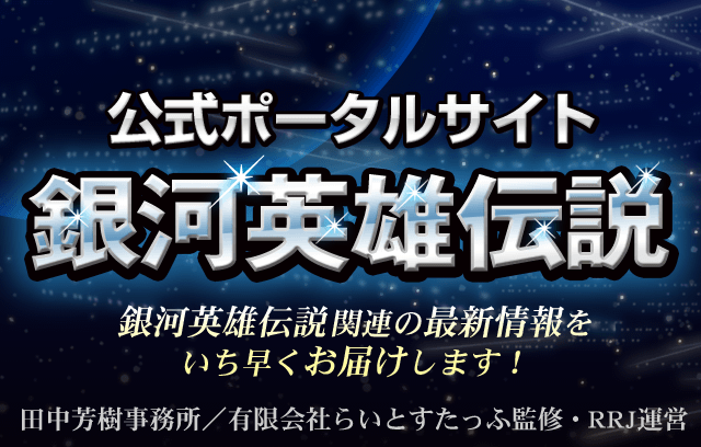 銀河英雄伝説　公式ポータルサイト　田中芳樹事務所／有限会社らいとすたっふ監修・RRJ運営　銀英伝関連の最新情報をいち早くお届け！